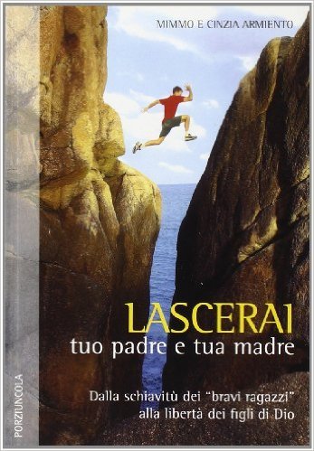 Lascerai tuo padre e tua madre. Dalla schiavitù dei "bravi ragazzi" alla libertà dei figli di Dio alla l